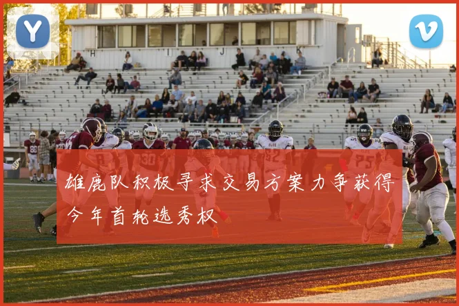 雄鹿队积极寻求交易方案力争获得今年首轮选秀权