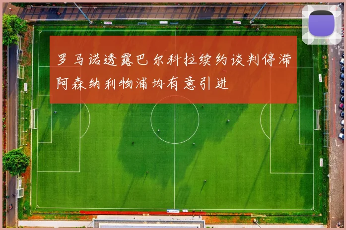 罗马诺透露巴尔科拉续约谈判停滞阿森纳利物浦均有意引进