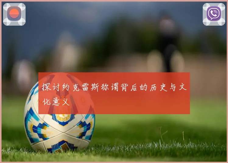 探讨约克雷斯称谓背后的历史与文化意义