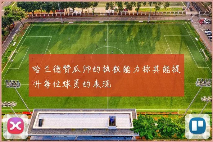 哈兰德赞瓜帅的执教能力称其能提升每位球员的表现