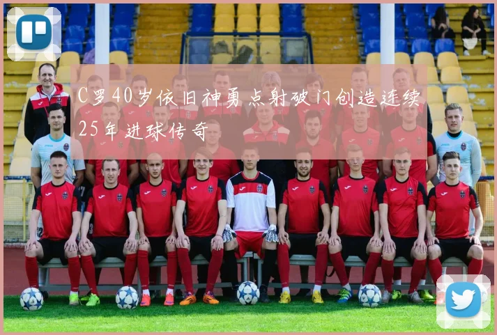 C罗40岁依旧神勇点射破门创造连续25年进球传奇