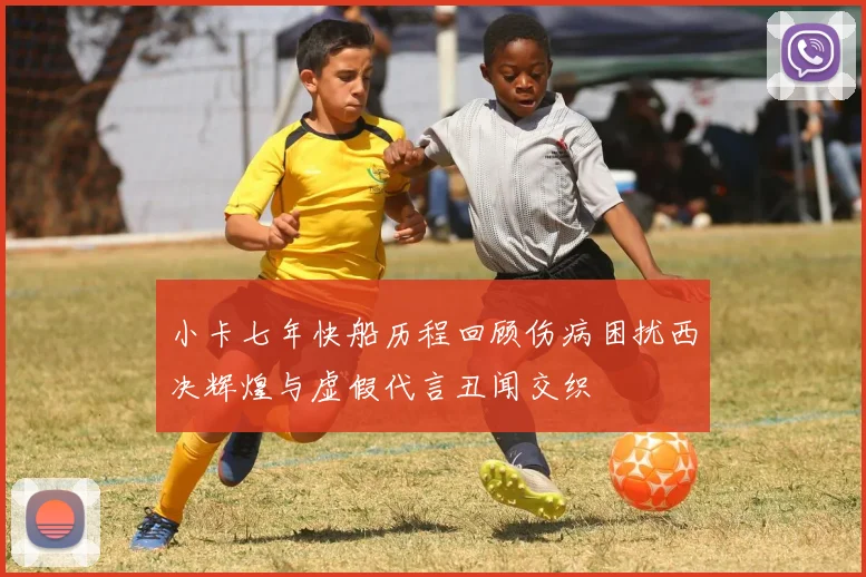小卡七年快船历程回顾伤病困扰西决辉煌与虚假代言丑闻交织